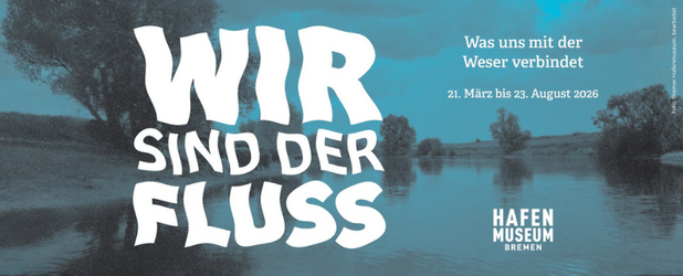 Logo der Ausstellung „Wir sind der Fluss“ im Hafenmuseum Bremen, Typografie wie fließender Fluss, Hinweis auf Besuch vom 21. März bis 23. August 2026