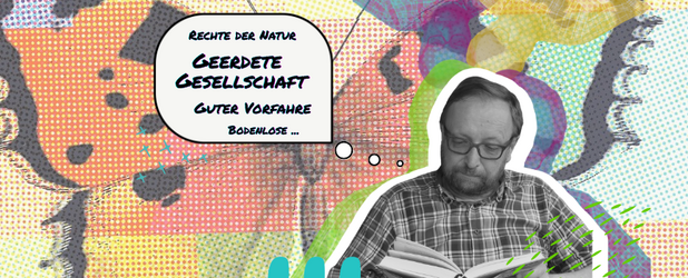 Helmut Scheel liest das Buch „Der Grund“. Hintergrund: Schmetterling auf farbigem Hintergrund. In einer Gedankenblase neben ihm stehen zentrale Begriffe der Buchbesprechung: „Bodenlose …“, „Guter Vorfahre“, „Geerdete Gesellschaft“, „Rechte der Natur“.